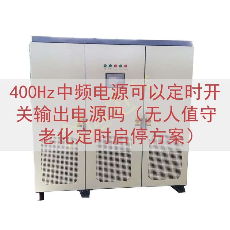 400Hz中频电源可以定时开关输出电源吗（无人值守老化定时启停方案）