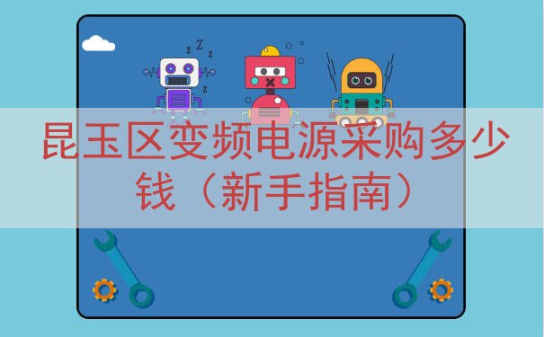 昆玉区变频电源采购多少钱（新手指南）