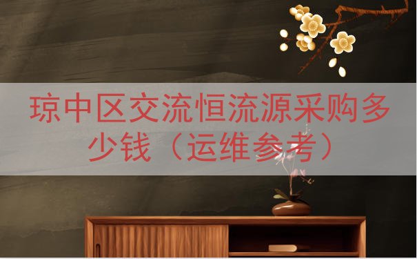 琼中区交流恒流源采购多少钱（运维参考）
