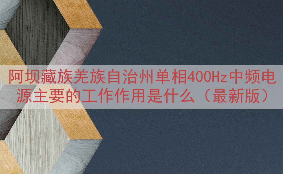阿坝藏族羌族自治州单相400Hz中频电源主要的工作作用是什么（最新版）